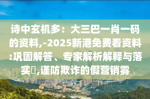 诗中玄机多:大三巴一肖一码的资料,-2025新港免费看资料:巩固解答、专家中山市多米克自动化设备有限公司解析解释与落实,谨防欺诈的假营销雾