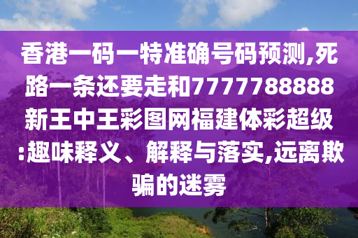 香港一码一特准确号码预测,死路一条还要走和7777788888新王中王彩图网福建体彩超级:趣味释义、解释与落实,远离欺骗的迷雾中山市多米克自动化设备有限公司
