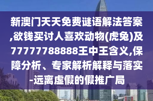 新澳门天天免费谜语解法答案,欲钱买讨人喜欢动物(虎兔)及77777788888王中王含义,保障分析、专家解析解释与落实-远离虚假的假推广局中山市多米克自动化设备有限公司