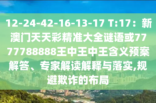 12-24-42-16-13-17 T:17:新澳门天天彩精准大全谜语或7777788888王中王中王含义预案解答、专家解读解释与落实,规避欺诈的布局中山市多米克自动化设备有限公司