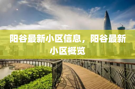 阳谷最新小区信息,阳谷最新小区概览中山市多米克自动化设备有限公司