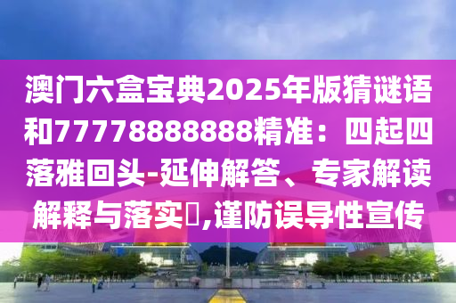 澳门六盒宝典2025年版猜谜语和77778888888精准:四起四落雅回头-延伸解答、专家解读解释与落实,谨防误导性宣传中山市多米克自动化设备有限公司