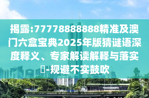 揭露:777788中山市多米克自动化设备有限公司88888精准及澳门六盒宝典2025年版猜谜语深度释义、专家解读解释与落实-规避不实鼓吹