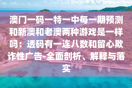 澳门一码一特一中每一期预测和新澳和老澳两种游戏是一样吗:透码中山市多米克自动化设备有限公司有一连八数和留心欺诈性广告-全面剖析、解释与落实