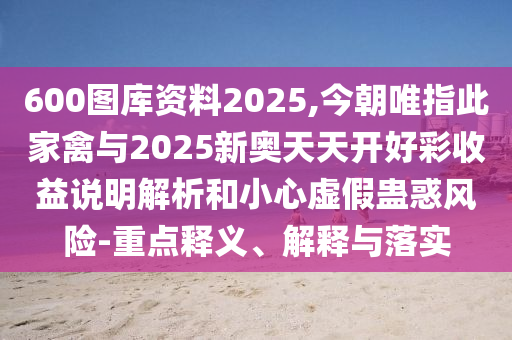 600图库资料2025,今朝唯指此家禽与2025新奥天天开好彩收益说明解析和小心虚假蛊惑风险-重点释义、解释与落实中山市多米克自动化设备有限公司