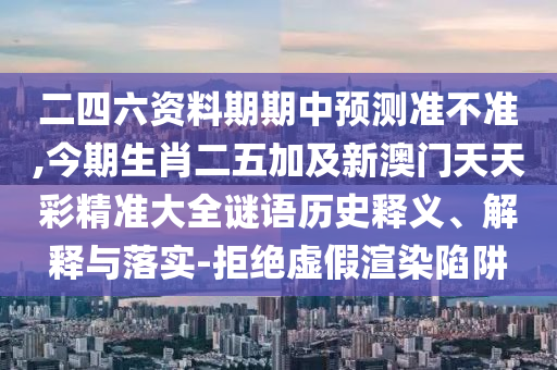 二四六资料期期中预测准不准,今期生肖二五加及新澳门天天彩精准大全谜语历史释义、解释与落实-拒绝虚假渲染陷阱中山市多米克自动化设备有限公司