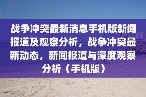 战争冲突最新消息手机版新闻报道及观察分析,战争冲突最新动态,新闻报道与深度观察分析(手机版)中山市多米克自动化设备有限公司