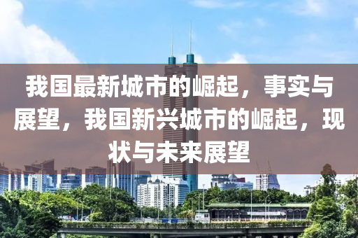 我国最新城市的崛起,事实与展望,我国新兴城市的崛起,现状与未来展望中山市多米克自动化设备有限公司