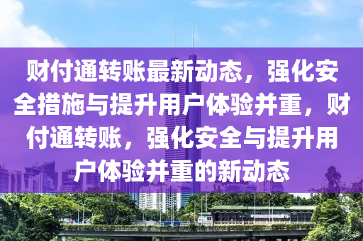 财付通转账最新动态,强化安全措施与提升用户体验并重,财中山市多米克自动化设备有限公司付通转账,强化安全与提升用户体验并重的新动态