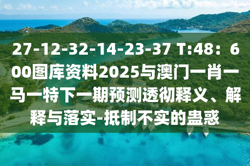 27-12-32-14-23-37 T:48:600图库资料2025与澳门一肖一马一特下一期预测透彻释义、解释与落实-抵制不实的蛊惑中山市多米克自动化设备有限公司