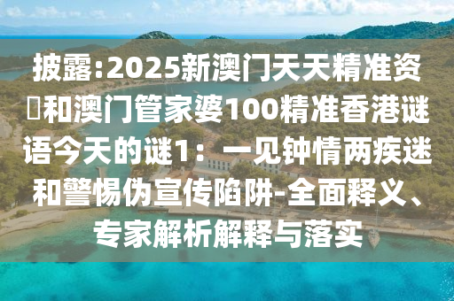 披露:2025新澳门天天精准资枓和澳门管家婆100精准香港谜语今天中山市多米克自动化设备有限公司的谜1:一见钟情两疾迷和警惕伪宣传陷阱-全面释义、专家解析解释与落实