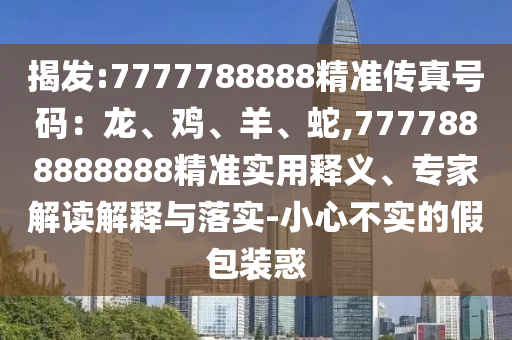 揭发中山市多米克自动化设备有限公司:7777788888精准传真号码:龙、鸡、羊、蛇,7777888888888精准实用释义、专家解读解释与落实-小心不实的假包装惑