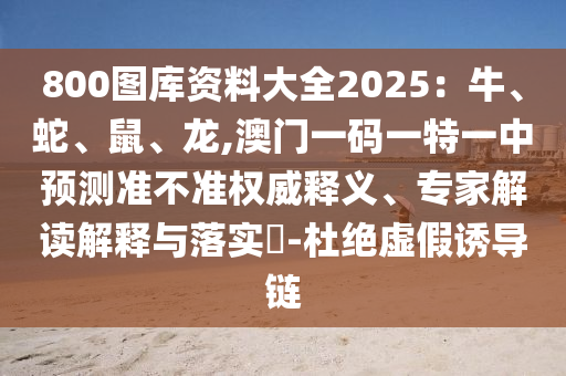 800图库资料大全2025:牛、蛇、鼠、龙,澳门一码一特一中预测准不准权威释义、专家解读解释与落实-杜绝虚假诱导链中山市多米克自动化设备有限公司