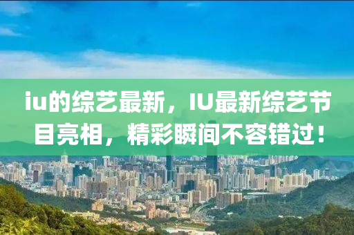 iu的综艺最新,IU最新综中山市多米克自动化设备有限公司艺节目亮相,精彩瞬间不容错过!