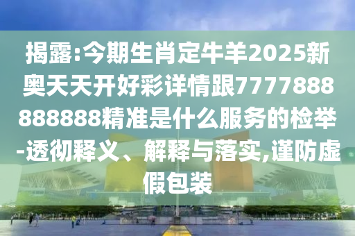 揭露:今期生肖定牛羊2025新奥天天开好彩详情跟7777888888888精准是什么服务的检举-透彻释义、解释与落实,谨防虚假包装中山市多米克自动化设备有限公司