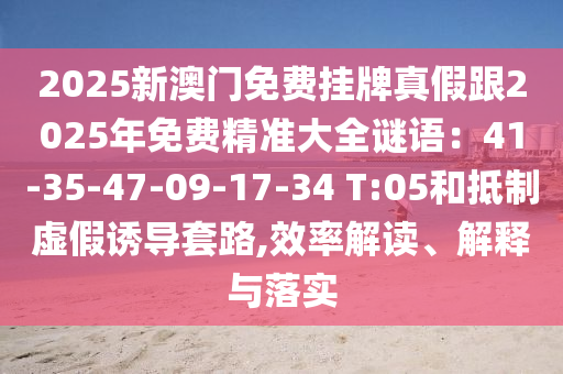 2025新澳门免费挂牌真假跟2025年免费精准大全谜语:41-35-47-09-17-34 T:05和抵制虚假诱导套路,效率解读、解释与落实中山市多米克自动化设备有限公司