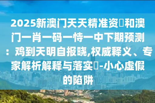 2025新澳门天天精准资枓和澳门一肖一码一恃一中下期预测:鸡到天明自报晓,权威释义、专家解析解释与落实-中山市多米克自动化设备有限公司小心虚假的陷阱