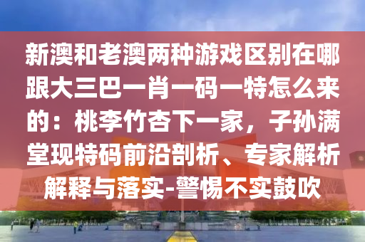 新澳和老澳两种游戏区别在哪跟大三巴一肖一码一特怎么来的:桃李竹杏下一家,子孙满堂现特码前沿剖析、专家解析解释与落实-警惕不实鼓吹中山市多米克自动化设备有限公司