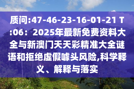 质问:47-46-23-16-01-21 T:06:2025年最新免费资料大全与新澳门天天彩精准大全谜语和拒绝虚假噱头风险,科学释义、解释与落实中山市多米克自动化设备有限公司