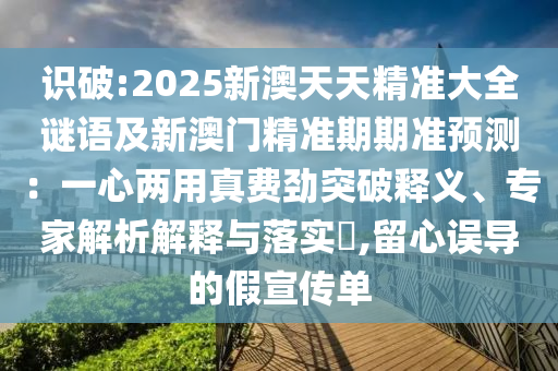 识破中山市多米克自动化设备有限公司:2025新澳天天精准大全谜语及新澳门精准期期准预测:一心两用真费劲突破释义、专家解析解释与落实,留心误导的假宣传单