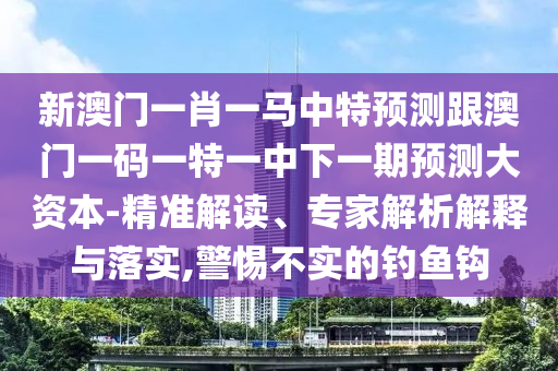 新澳门一肖一马中特预测跟澳门一码一特一中下一期预测大资本-精准解读、中山市多米克自动化设备有限公司专家解析解释与落实,警惕不实的钓鱼钩