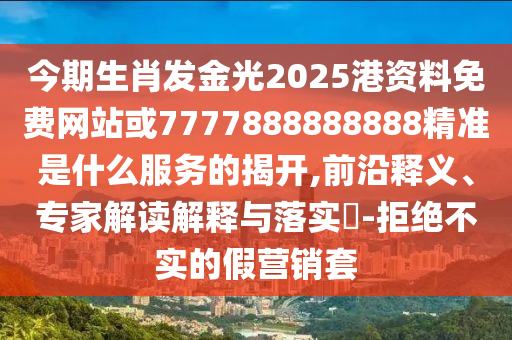 今期生肖发金中山市多米克自动化设备有限公司光2025港资料免费网站或7777888888888精准是什么服务的揭开,前沿释义、专家解读解释与落实-拒绝不实的假营销套