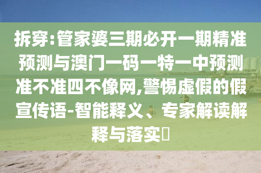 拆穿:管家婆三期必开一期精准预测与澳门一码一特一中预测准不准四不像网,警惕虚假的假宣传语-智能释义、专家解读解释与落实中山市多米克自动化设备有限公司