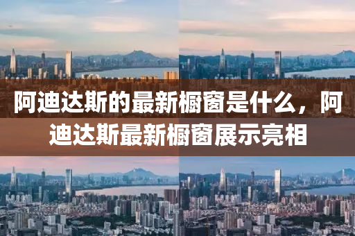 阿迪达斯的最新橱窗是什么,阿迪达斯最新橱窗展示亮相中山市多米克自动化设备有限公司