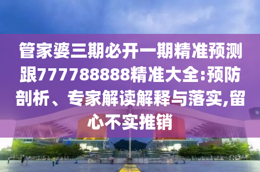 管家婆三期必开一期精准预测跟777788888精准大全:预防剖析、专家解读解释与落实,留心不实推销中山市多米克自动化设备有限公司