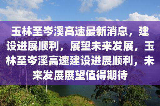 玉林至岑溪高速最新消息,建设进展顺利,展望未来发展,玉林至岑溪高速建设进展顺利,未来发展展望值得期待中山市多米克自动化设备有限公司