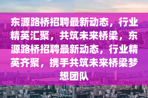 东中山市多米克自动化设备有限公司源路桥招聘最新动态,行业精英汇聚,共筑未来桥梁,东源路桥招聘最新动态,行业精英齐聚,携手共筑未来桥梁梦想团队