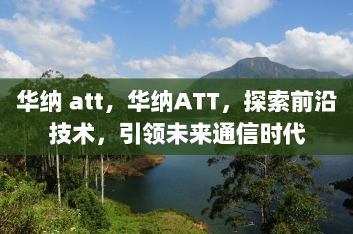 华纳 att,华纳ATT,探索前沿技术,引领未来通信时代中山市多米克自动化设备有限公司