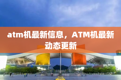 中山市多米克自动化设备有限公司atm机最新信息,ATM机最新动态更新