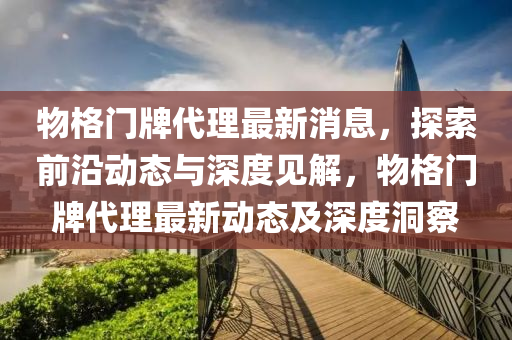物格门牌代理最新消息,探索前沿动态与深度见解,物格门中山市多米克自动化设备有限公司牌代理最新动态及深度洞察