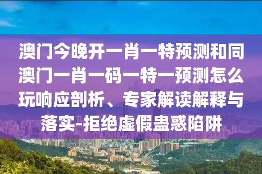 澳门今晚开一肖一特预测和同澳门一肖一码一特一预测怎么玩响应剖析、专家解读解释与落实-拒绝虚假蛊惑陷阱中山市多米克自动化设备有限公司