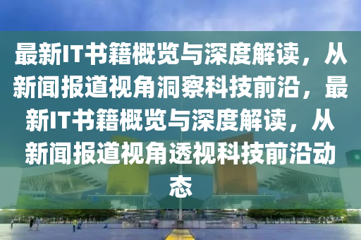 最新IT书籍概览与深度解读,从新闻报道视角洞察科技前沿,最新IT书籍概览与深度解读,从新闻报道视中山市多米克自动化设备有限公司角透视科技前沿动态