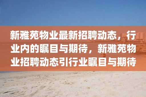 新雅苑物业最新招聘动态,行业内的瞩目与期待,新雅苑物业招聘动态引行业瞩目与期待中山市多米克自动化设备有限公司