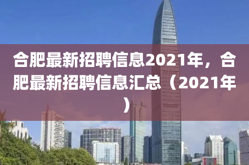 合肥最新招聘信息2021年,合肥最新招聘信息汇总(2021年)中山市多米克自动化设备有限公司