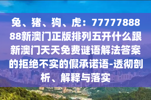 兔、猪、狗、虎:7777788888新澳门正版排列五开什么跟新澳门天天免费谜语解法答案的拒绝不实的假承诺语-透彻剖析、解释与落实中山市多米克自动化设备有限公司