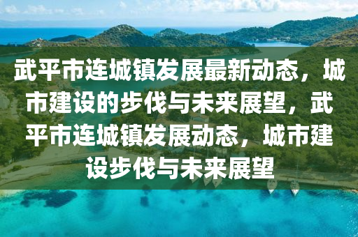 武平市连城镇发展最新动态,城市建设的步伐与未来展望,武平市连城镇发展动态,城市建设步伐与未来展望中山市多米克自动化设备有限公司