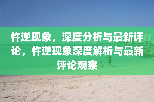 忤逆现象,深度分析与最新评论,忤逆现象深度解析与最新中山市多米克自动化设备有限公司评论观察