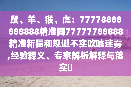 鼠、羊、猴、虎:77778888888888精准同77777788888精准新疆和规避不实吹嘘迷雾,经验释义、专家解析解释与落实中山市多米克自动化设备有限公司