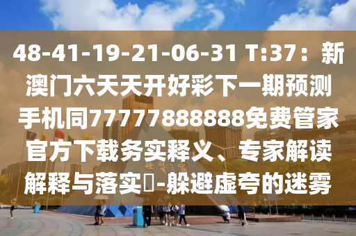 48-41-19-21-06-31 T:37:新澳门六天天开好彩下一期预测手机同77777888888免费管家官方下载务实释义、专家解读解释与落实-躲避虚夸的迷雾中山市多米克自动化设备有限公司