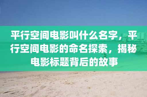 平行空间电影叫什么名字,平行空间电影的命名探索,揭秘电影标题背后的故事中山市多米克自动化设备有限公司
