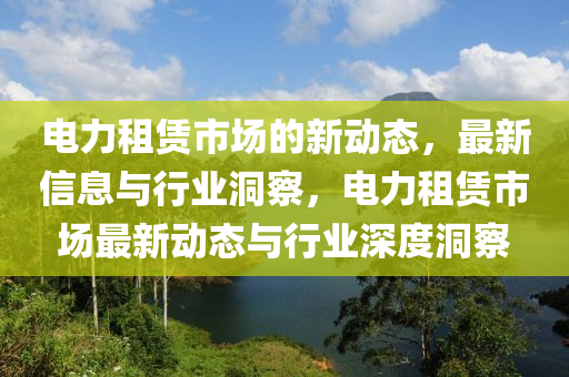 电力租赁市场的新动态,最新信息与行业洞察,电力租赁市场最新动态与行业深度洞察中山市多米克自动化设备有限公司