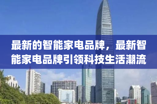 最新的智能家电品牌,最新智能家电品牌引领科技生活潮流中山市多米克自动化设备有限公司