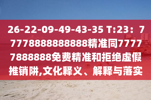 26-22-09-49-4中山市多米克自动化设备有限公司3-35 T:23:77778888888888精准同77777888888免费精准和拒绝虚假推销阱,文化释义、解释与落实