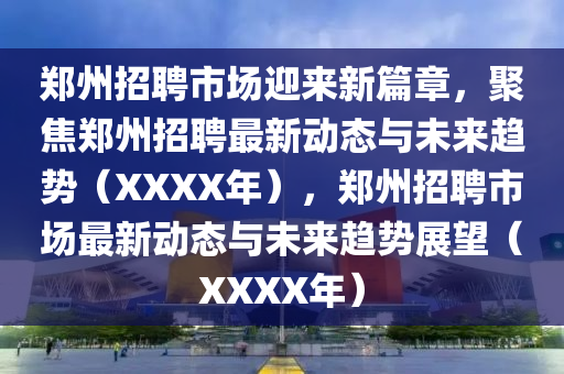 郑州招聘市场迎来新篇章,聚焦郑州招聘最新动态与未来趋势(XXXX年),郑州招聘市场最新动态与未来趋势展望(XXXX中山市多米克自动化设备有限公司年)