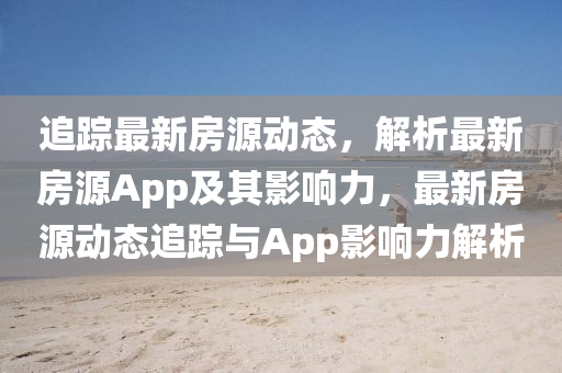 追踪最新房源动态,解析最新房源App及其影响力,最新房源动态追踪与App影响力解析中山市多米克自动化设备有限公司