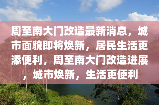 周至南大门改造最新消息,城市面貌即将焕新,居民生活更添便利,周至南大门改造进展,城市焕新,生活更便利中山市多米克自动化设备有限公司